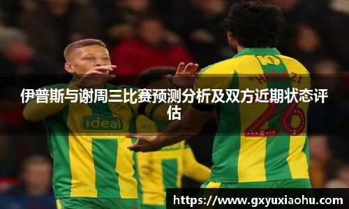 三亿伊普斯与谢周三比赛预测分析及双方近期状态评估