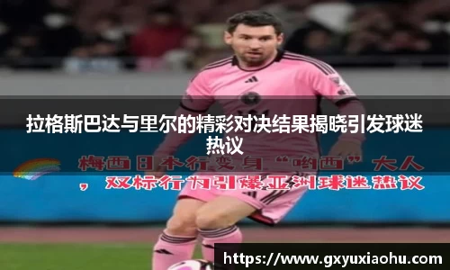 三亿拉格斯巴达与里尔的精彩对决结果揭晓引发球迷热议